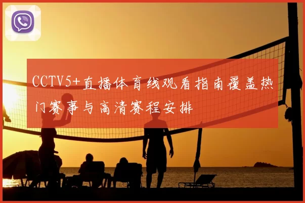 CCTV5+直播体育线观看指南覆盖热门赛事与高清赛程安排