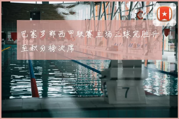 巴塞罗那西甲联赛主场三球完胜升至积分榜次席