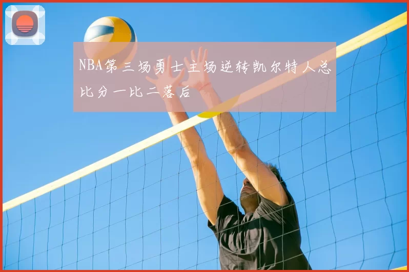 NBA第三场勇士主场逆转凯尔特人总比分一比二落后