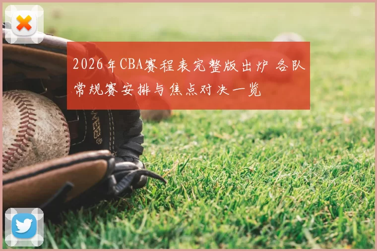 2026年CBA赛程表完整版出炉 各队常规赛安排与焦点对决一览