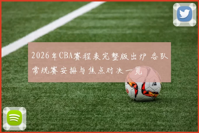 2026年CBA赛程表完整版出炉 各队常规赛安排与焦点对决一览