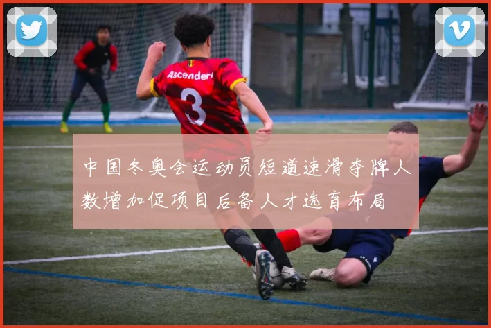 中国冬奥会运动员短道速滑夺牌人数增加促项目后备人才选育布局