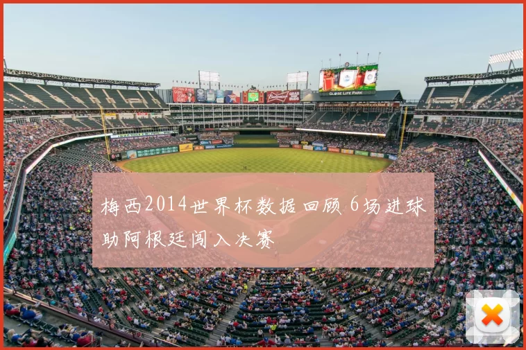 梅西2014世界杯数据回顾 6场进球助阿根廷闯入决赛