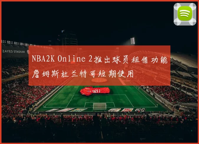 NBA2K Online 2推出球员租借功能詹姆斯杜兰特可短期使用