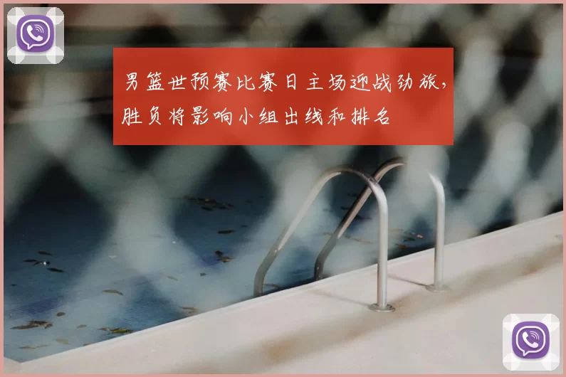 男篮世预赛比赛日主场迎战劲旅，胜负将影响小组出线和排名
