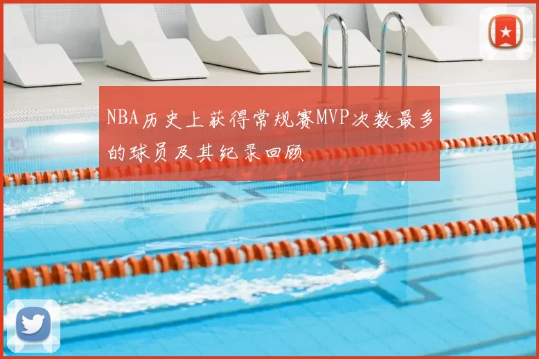 NBA历史上获得常规赛MVP次数最多的球员及其纪录回顾