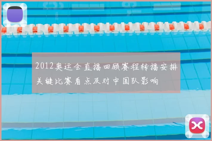 2012奥运会直播回顾赛程转播安排关键比赛看点及对中国队影响