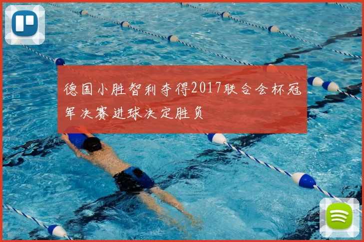 德国小胜智利夺得2017联合会杯冠军决赛进球决定胜负