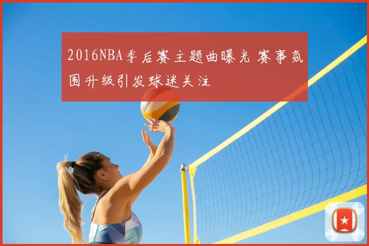 2016NBA季后赛主题曲曝光 赛事氛围升级引发球迷关注