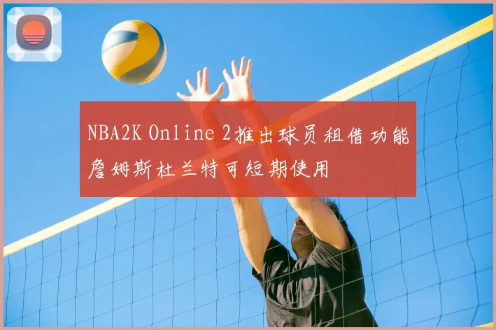 NBA2K Online 2推出球员租借功能詹姆斯杜兰特可短期使用
