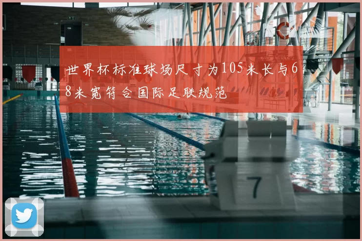 世界杯标准球场尺寸为105米长与68米宽符合国际足联规范