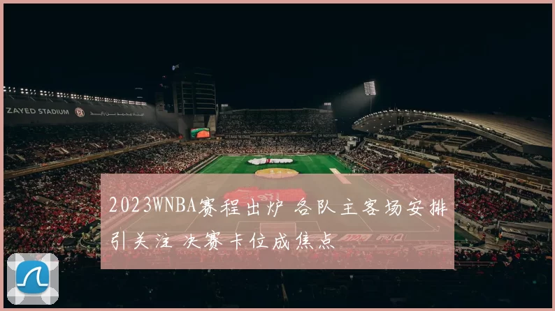 2023WNBA赛程出炉 各队主客场安排引关注 决赛卡位成焦点