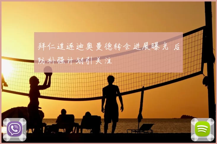 拜仁追逐迪奥曼德转会进展曝光 后防补强计划引关注