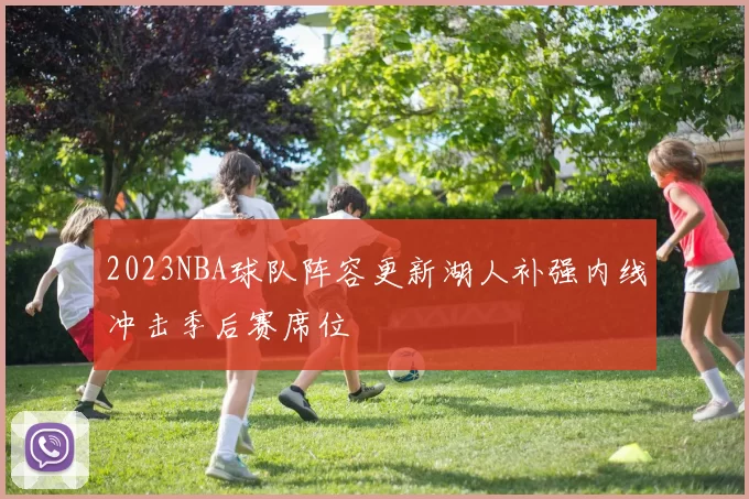 2023NBA球队阵容更新湖人补强内线冲击季后赛席位