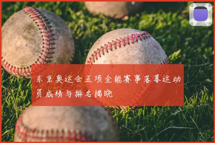 东京奥运会五项全能赛事落幕运动员成绩与排名揭晓