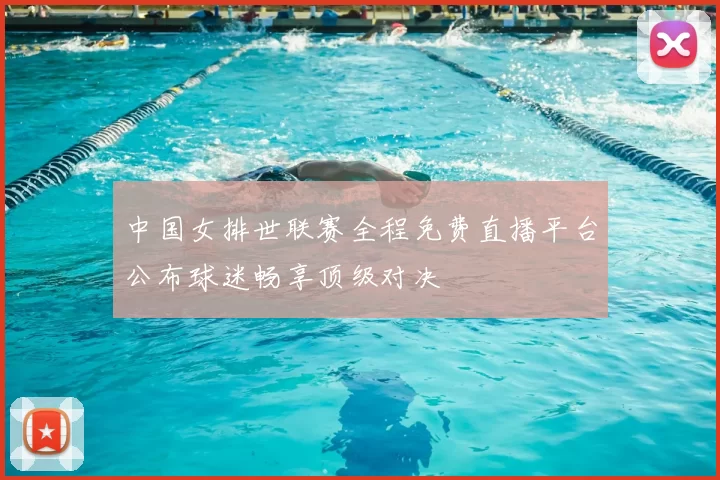 中国女排世联赛全程免费直播平台公布球迷畅享顶级对决