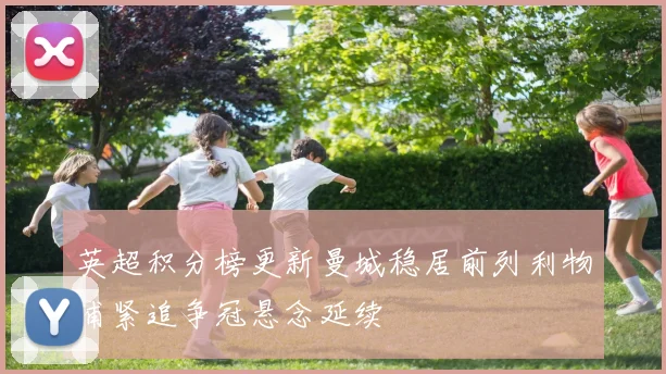 英超积分榜更新曼城稳居前列利物浦紧追争冠悬念延续