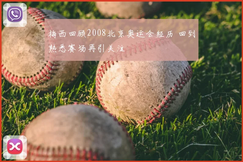梅西回顾2008北京奥运会经历 回到熟悉赛场再引关注