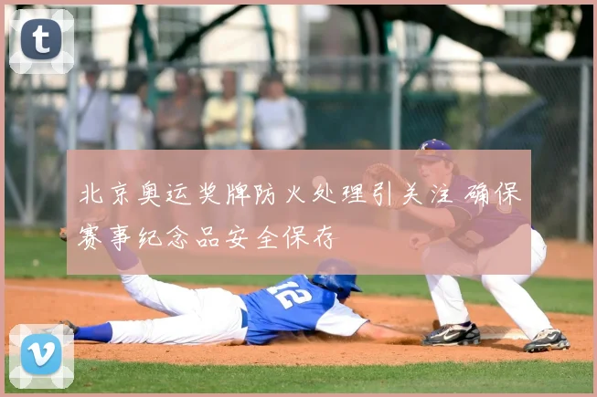 北京奥运奖牌防火处理引关注 确保赛事纪念品安全保存