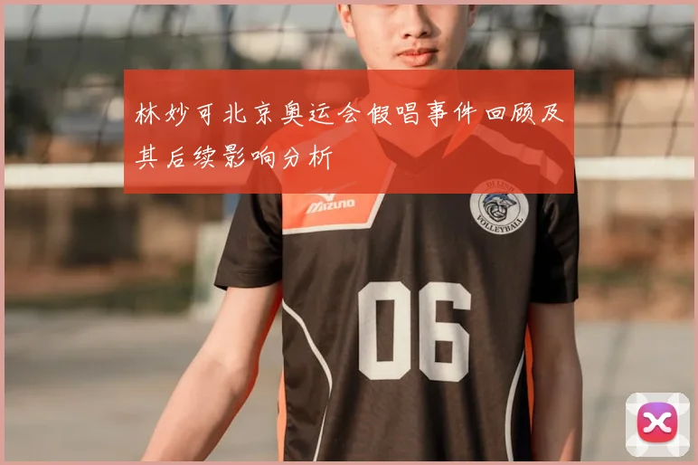 林妙可北京奥运会假唱事件回顾及其后续影响分析