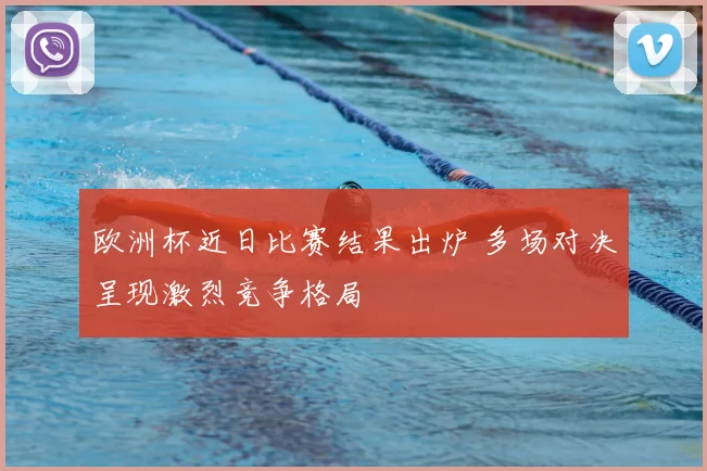 欧洲杯近日比赛结果出炉 多场对决呈现激烈竞争格局