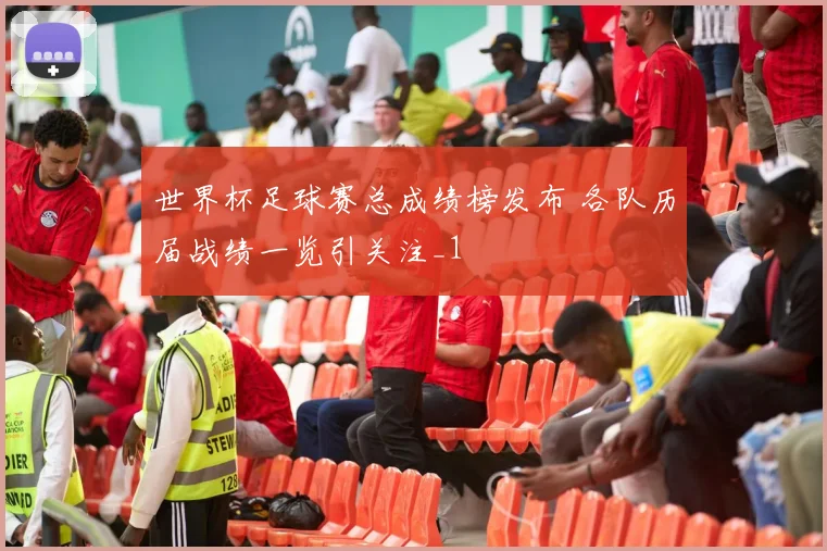 世界杯足球赛总成绩榜发布 各队历届战绩一览引关注_1