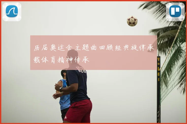 历届奥运会主题曲回顾经典旋律承载体育精神传承
