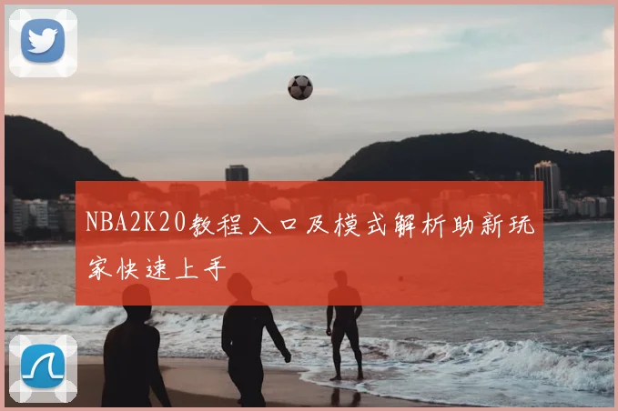 NBA2K20教程入口及模式解析助新玩家快速上手