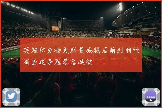 英超积分榜更新曼城稳居前列利物浦紧追争冠悬念延续