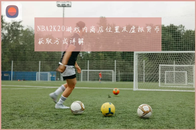 NBA2K20游戏内商店位置及虚拟货币获取方式详解