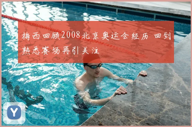 梅西回顾2008北京奥运会经历 回到熟悉赛场再引关注